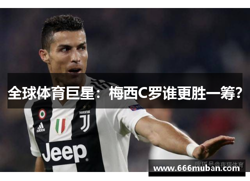 全球体育巨星：梅西C罗谁更胜一筹？
