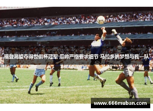 福登渴望夺得世俱杯冠军 瓜帅严格要求细节 马拉多纳梦想与我一队